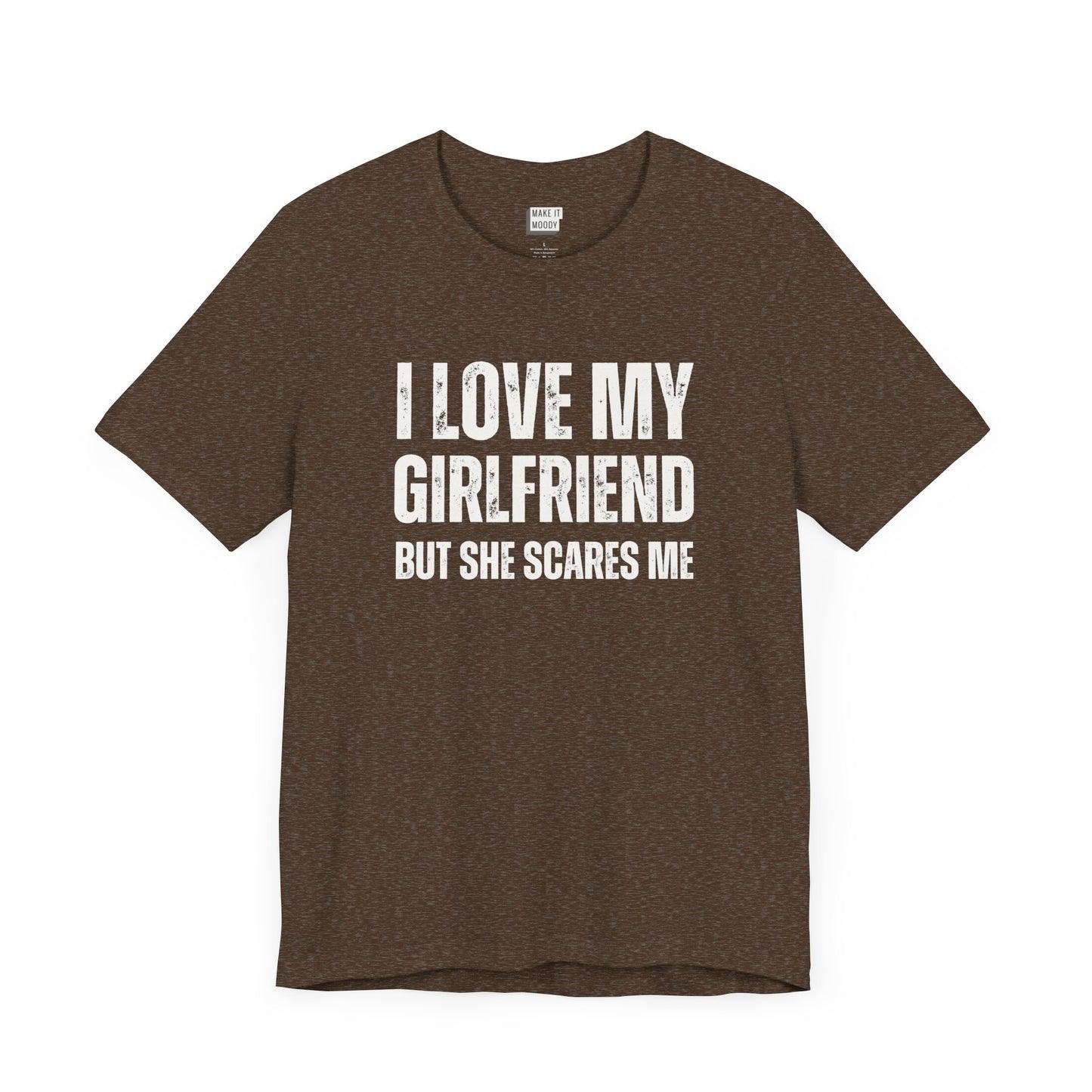 funny boyfriend shirt in brown that says I LOVE MY GIRLFRIEND BUT SHE SCARES ME in bold white lettering