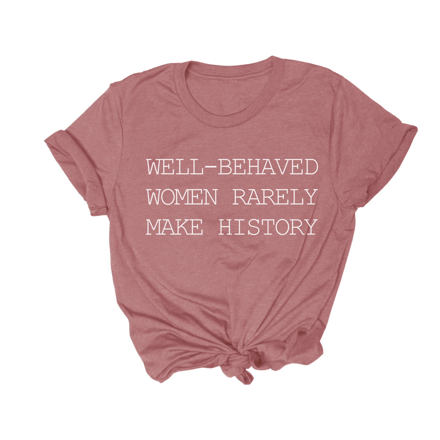 Well Behaved Women Rarely Make History Tee