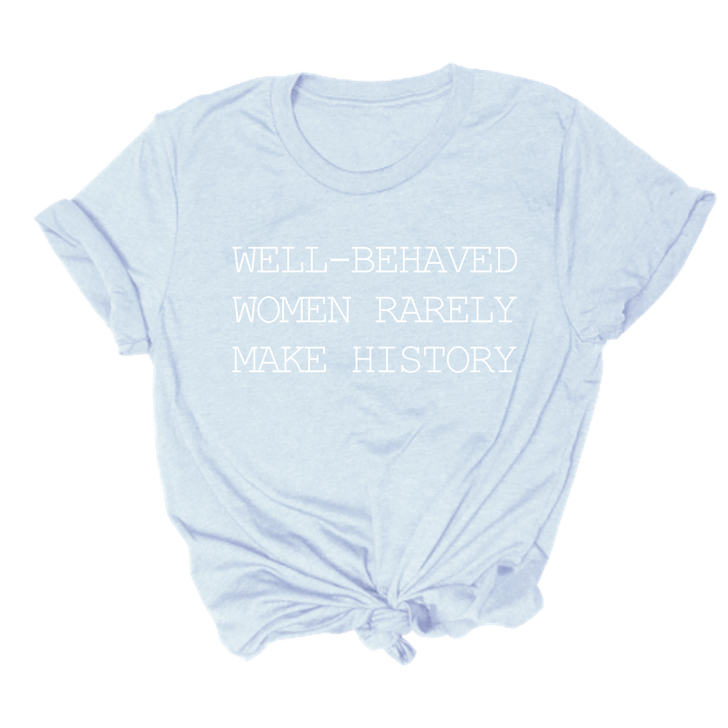 Well Behaved Women Rarely Make History Tee