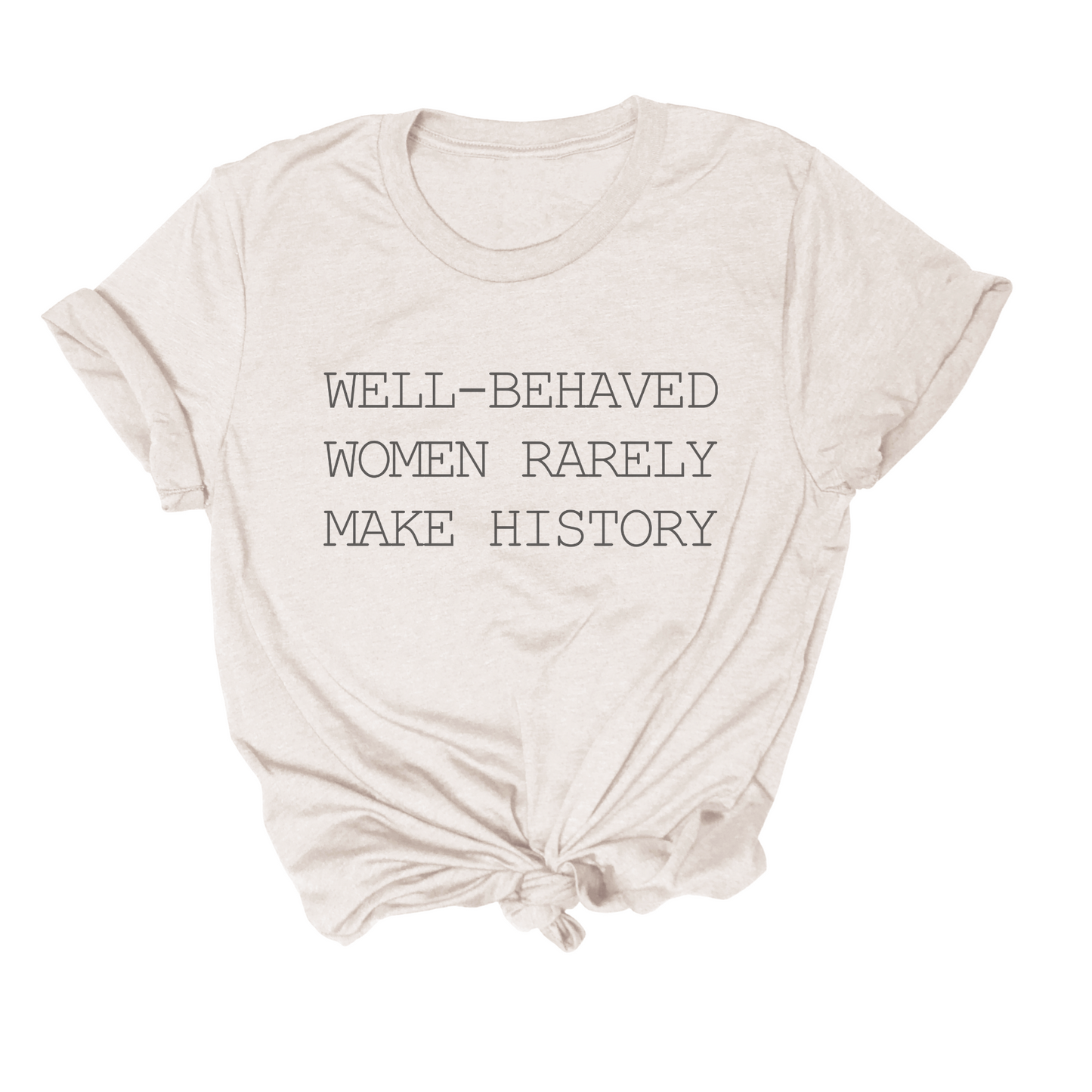 Well Behaved Women Rarely Make History Tee