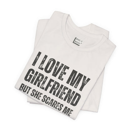 "I Love My Girlfriend but She Scares Me" Funny T-Shirt