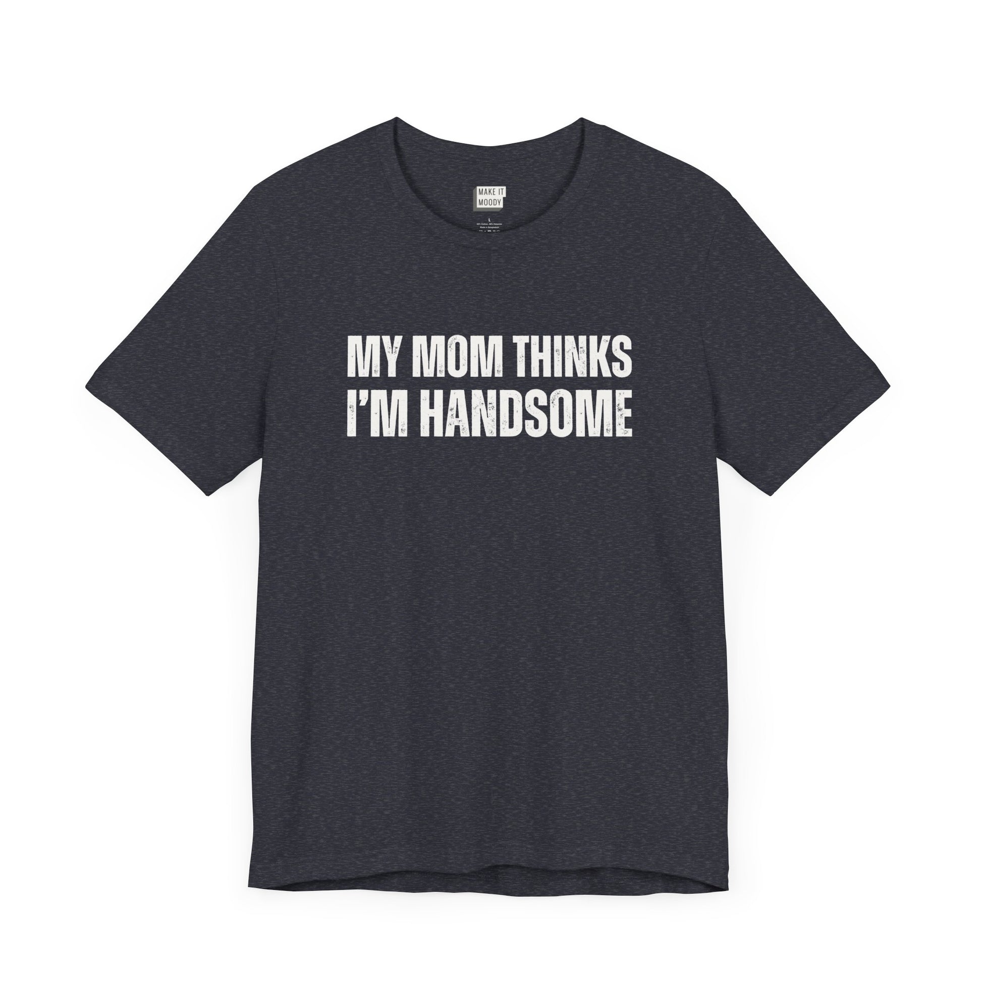 hilarious t shirt for guys in navy that says MY MOM THINKS IM HANDSOME in bold white lettering