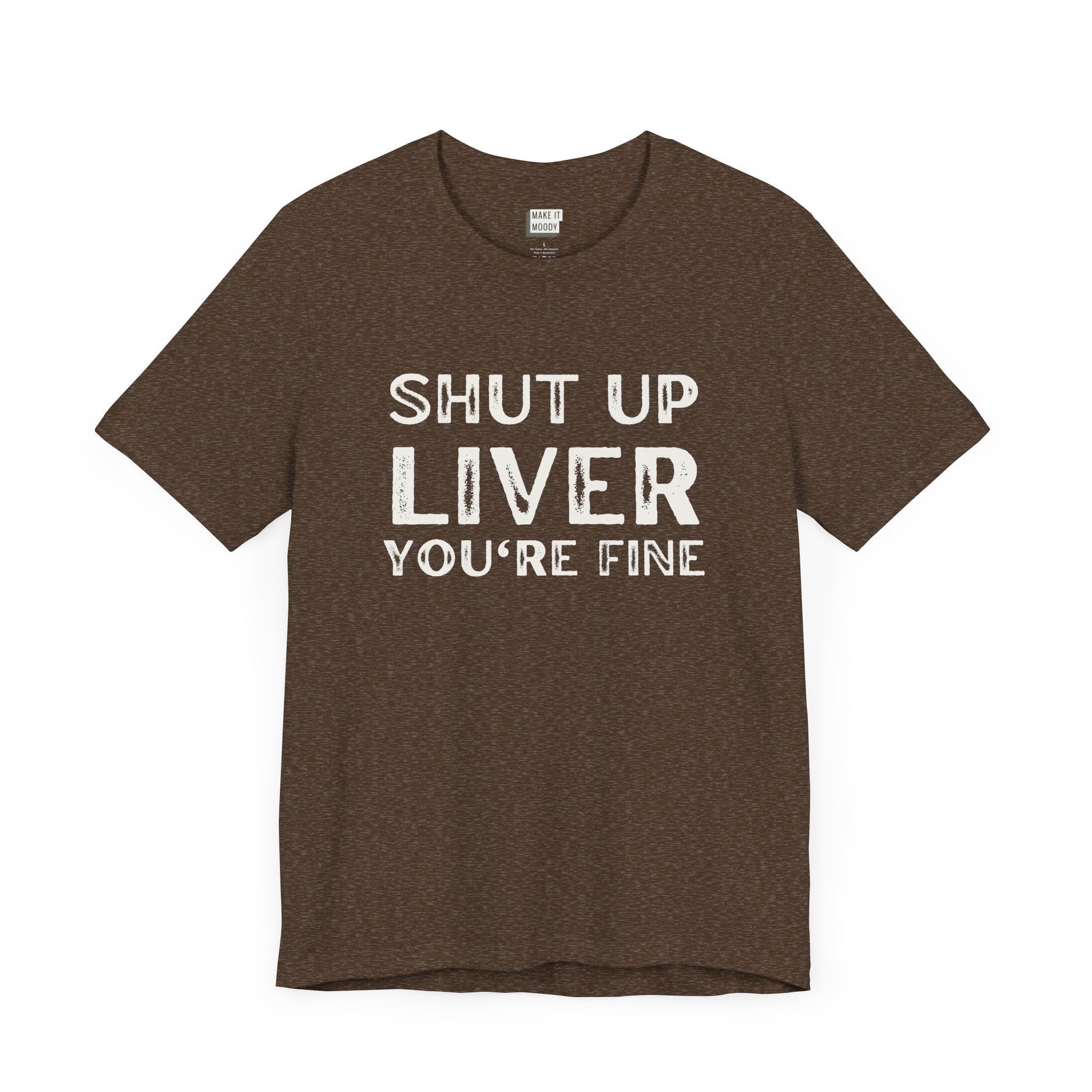 heather brown funny drinking t-shirt that says SHUT UP LIVER YOU'RE FINE in bold white font