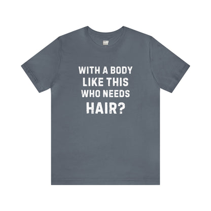 "With a Body Like This Who Needs Hair?" Tee