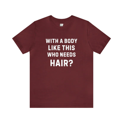 "With a Body Like This Who Needs Hair?" Tee