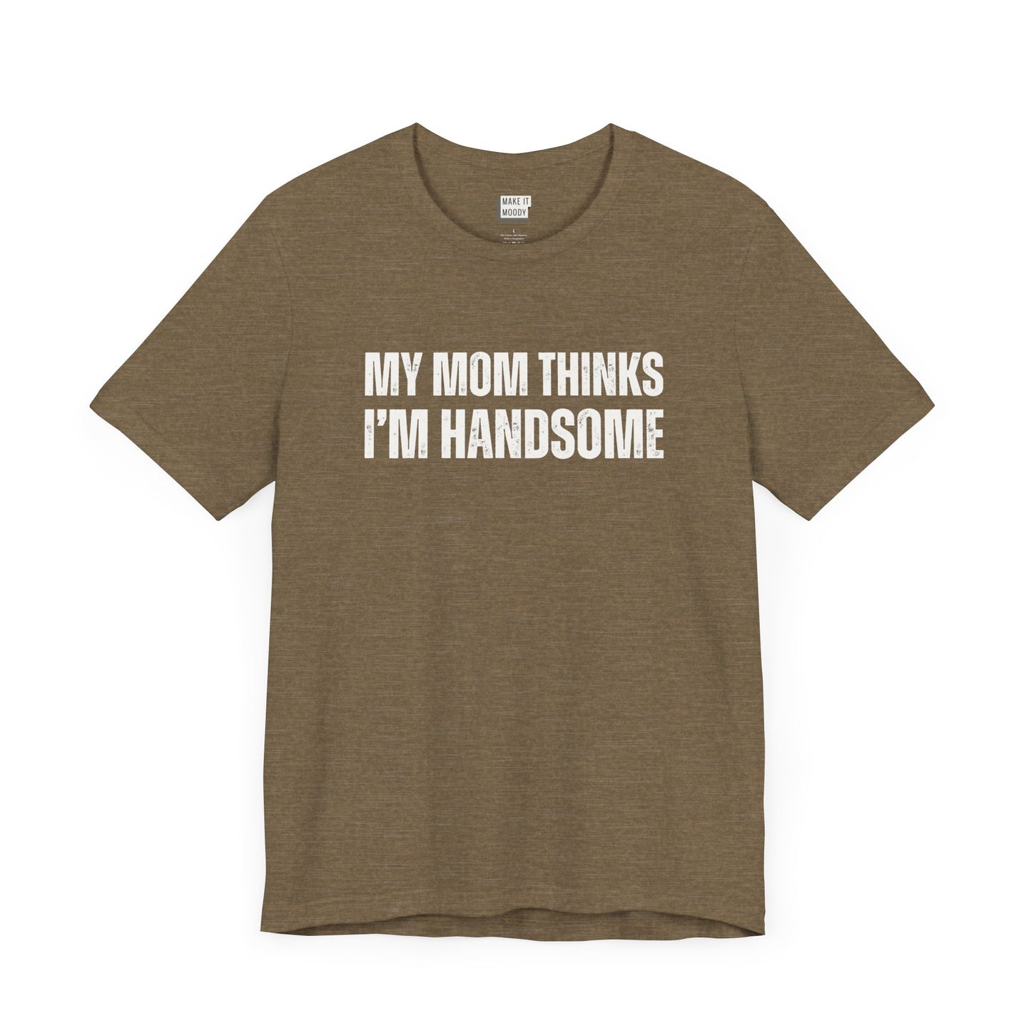 hilarious t shirt for guys in olive that says MY MOM THINKS IM HANDSOME in bold white lettering