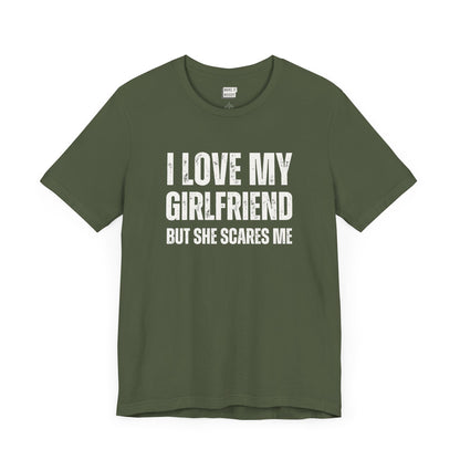 funny boyfriend shirt in dark green that says I LOVE MY GIRLFRIEND BUT SHE SCARES ME in bold white lettering