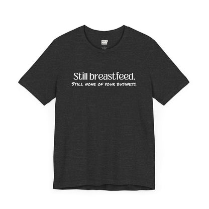 Dark heather grey breastfeeding t-shirt that says Still Breastfeed Still None Of Your Business.