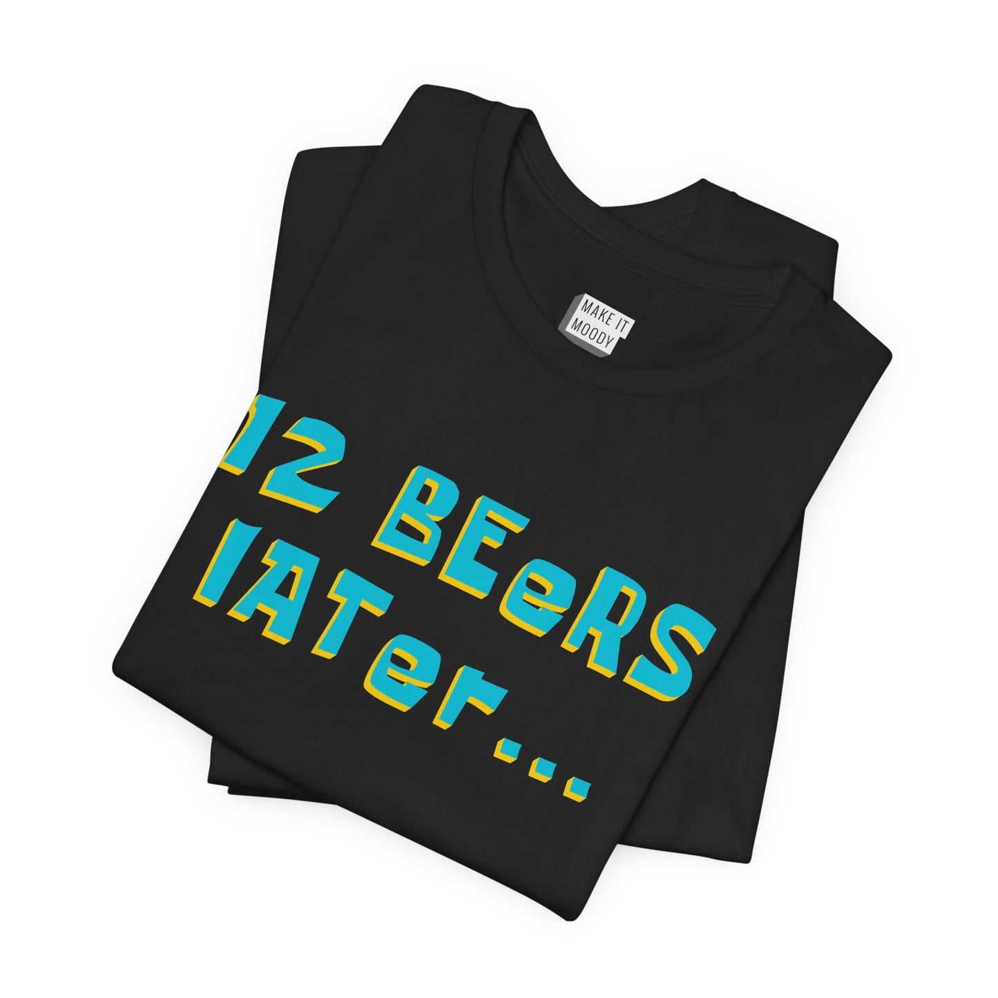 "12 Beers Later..." Funny Drinking T-Shirt