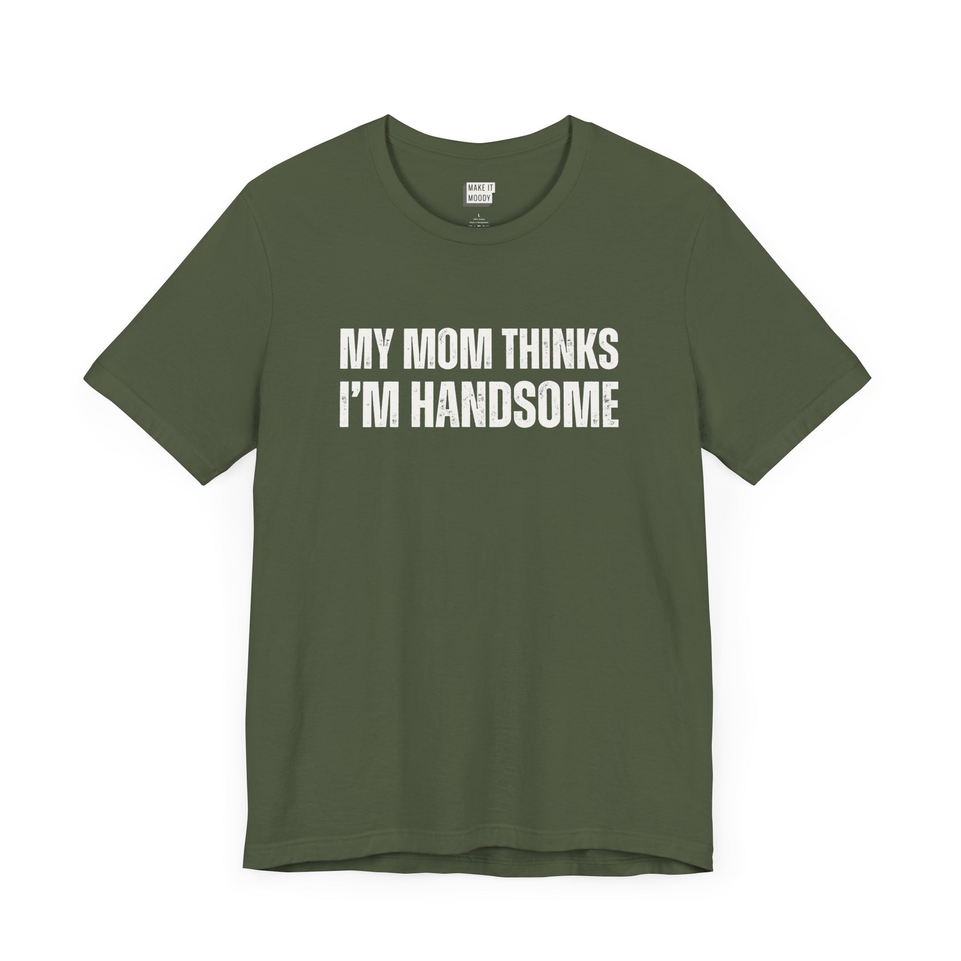 hilarious t shirt for guys in green that says MY MOM THINKS IM HANDSOME in bold white lettering