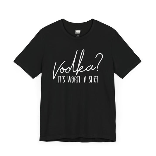 black drinking t-shirt that says VODKA? IT'S WORTH A SHOT in white lettering on the front