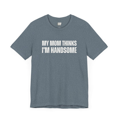 hilarious t shirt for guys in slate blue that says MY MOM THINKS IM HANDSOME in bold white lettering