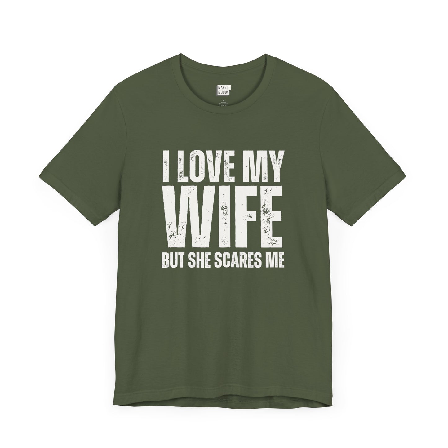 funny t shirt in dark green that says I LOVE MY WIFE BUT SHE SCARES ME in bold white lettering