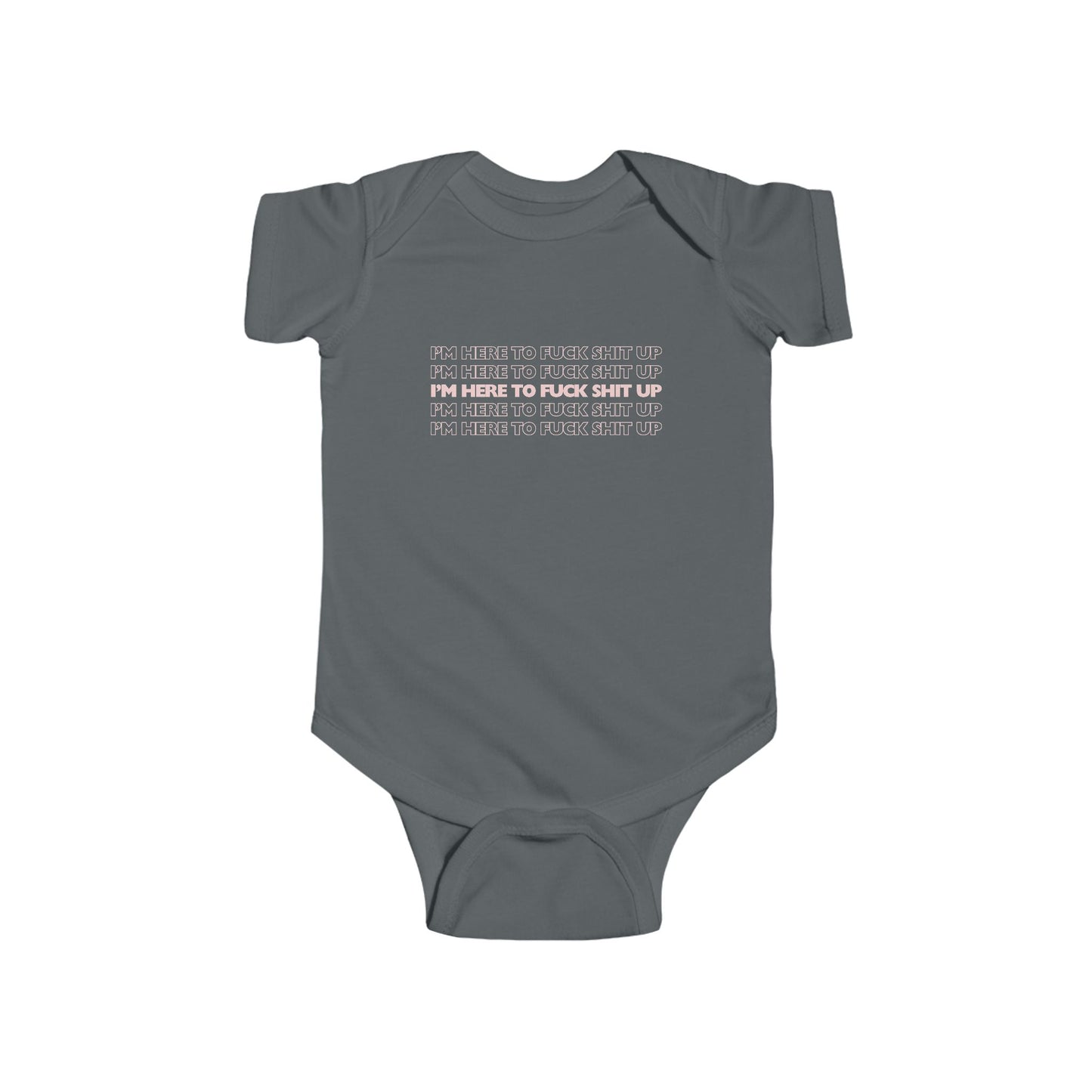 Charcoal infant bodysuit that says IM HERE TO FUCK SHIT UP in pink font stacked in 5 repeating rows.