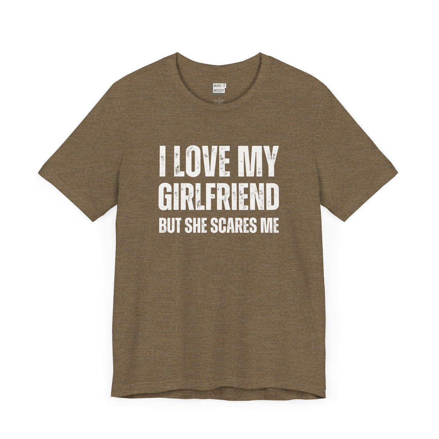 funny boyfriend shirt in olive that says I LOVE MY GIRLFRIEND BUT SHE SCARES ME in bold white lettering