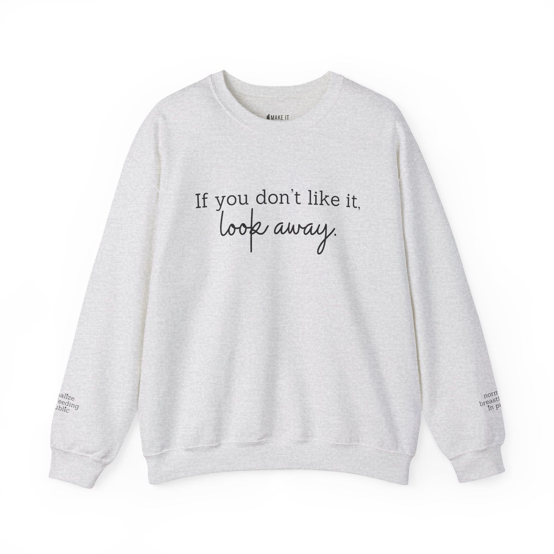 Ash colored breastfeeding sweatshirt with IF YOU DON'T LIKE IT, LOOK AWAY printed on front and normalize breastfeeding in public printed on sleeves by the wrist.