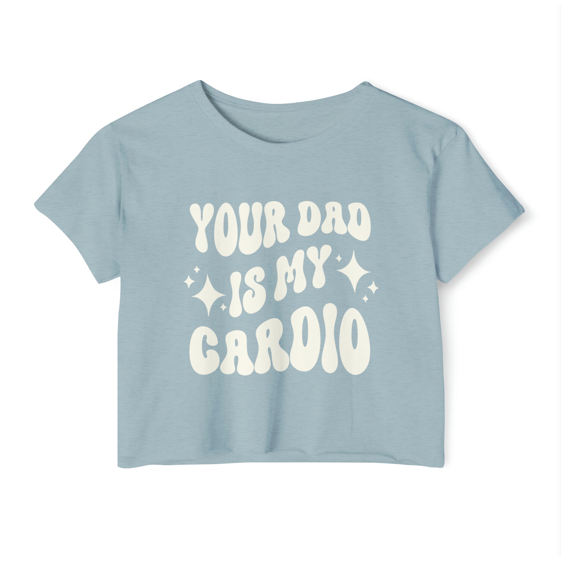 A light blue crop tee featuring the words YOUR DAD IS MY CARDIO in a bold white retro-style font.