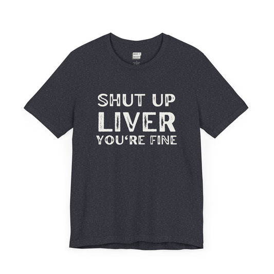 heather navy funny drinking t-shirt that says SHUT UP LIVER YOU'RE FINE in bold white font