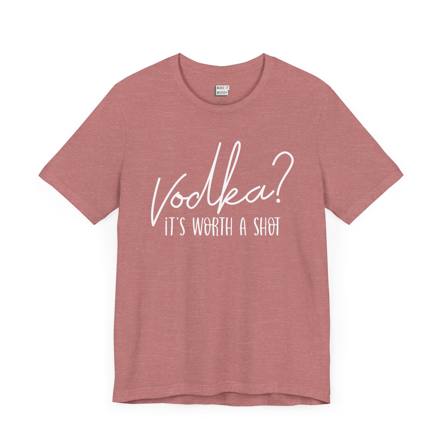 heather mauve drinking t-shirt that says VODKA? IT'S WORTH A SHOT in white lettering on the front