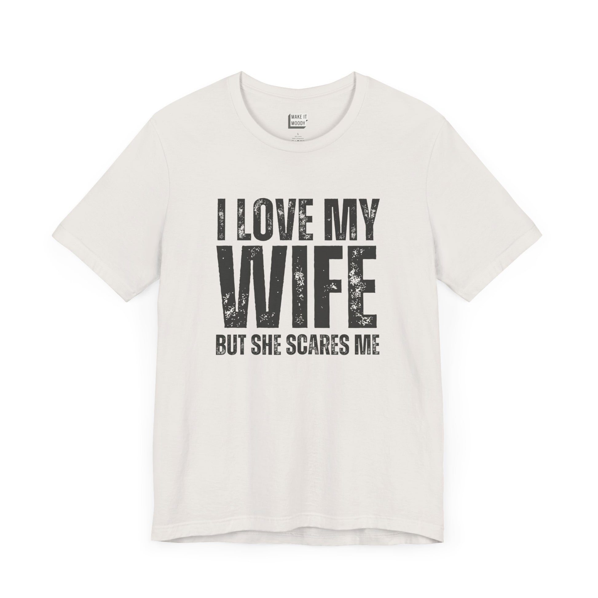 funny t shirt in white that says I LOVE MY WIFE BUT SHE SCARES ME in bold black lettering