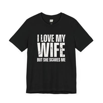 funny t shirt in black that says I LOVE MY WIFE BUT SHE SCARES ME in bold white lettering