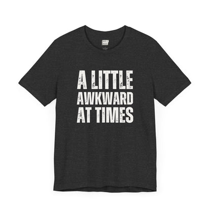 funny tshirt in dark grey that says A LITTLE AWKWARD AT TIMES in bold white lettering