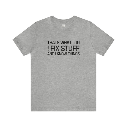 "That's What I do, I Fix Stuff and I Know Things" Tee