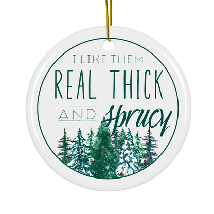 "I Like Them Real Thick and Sprucy" - Ceramic Christmas Ornament