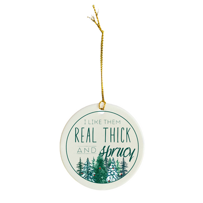 "I Like Them Real Thick and Sprucy" - Ceramic Christmas Ornament