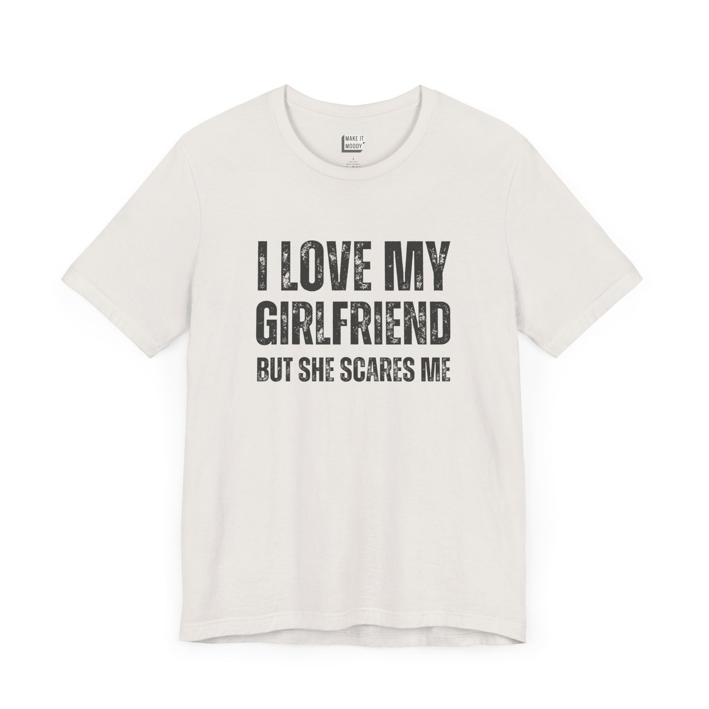 funny boyfriend shirt in white that says I LOVE MY GIRLFRIEND BUT SHE SCARES ME in bold black font