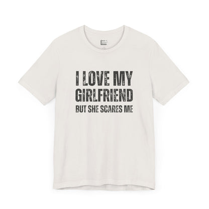 funny boyfriend shirt in white that says I LOVE MY GIRLFRIEND BUT SHE SCARES ME in bold black font