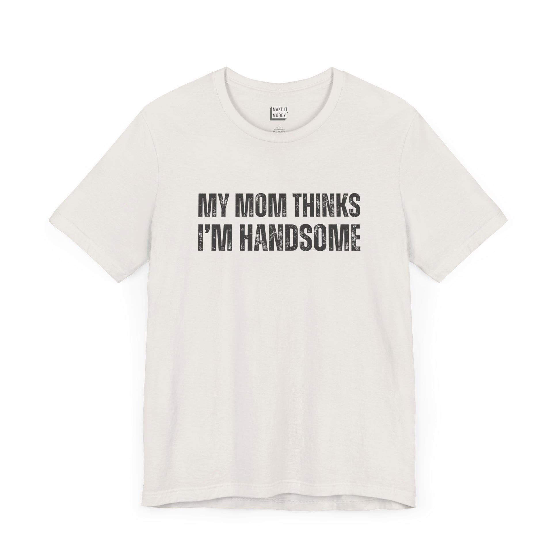 hilarious t shirt for guys in white that says MY MOM THINKS IM HANDSOME in bold dark lettering