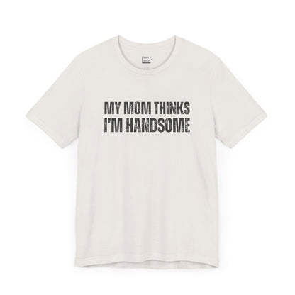 hilarious t shirt for guys in white that says MY MOM THINKS IM HANDSOME in bold dark lettering