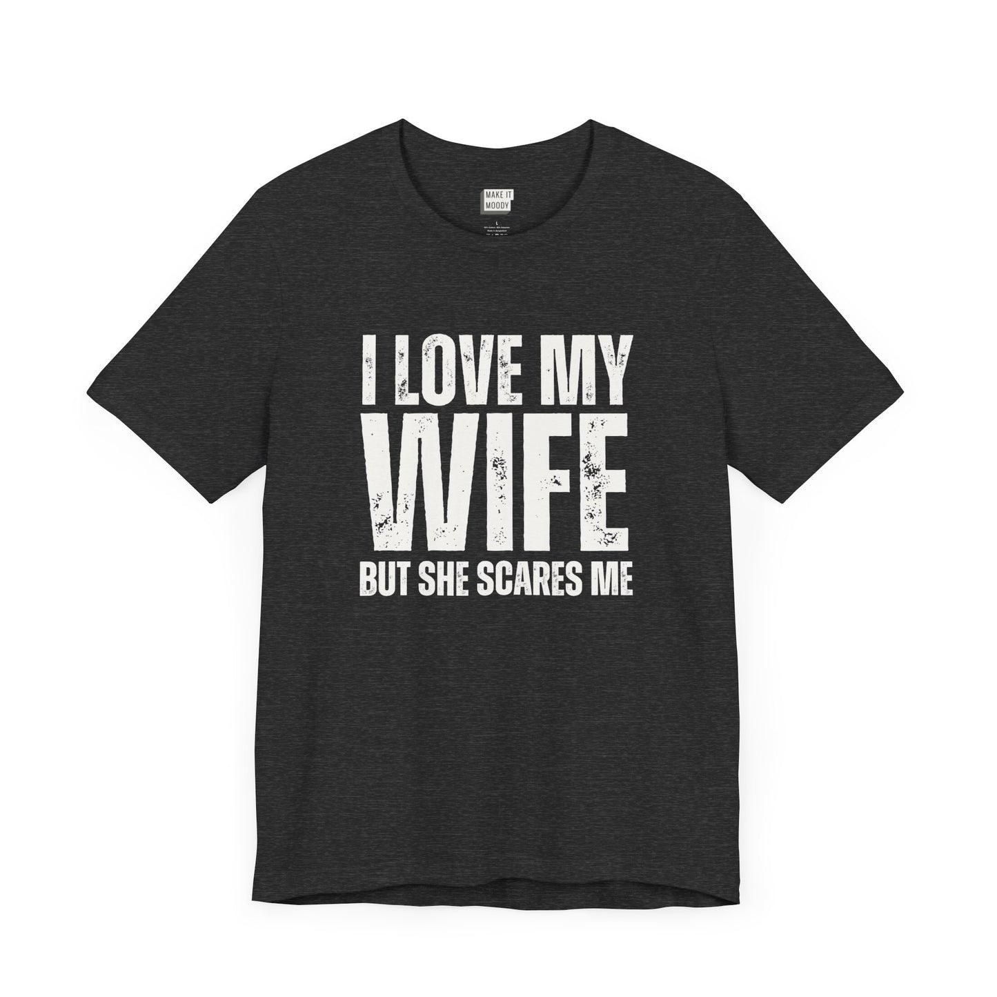 funny t shirt in dark grey that says I LOVE MY WIFE BUT SHE SCARES ME in bold white lettering