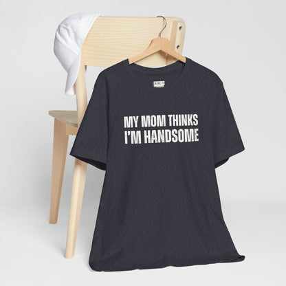 "My Mom Thinks I'm Handsome" Funny T-Shirt