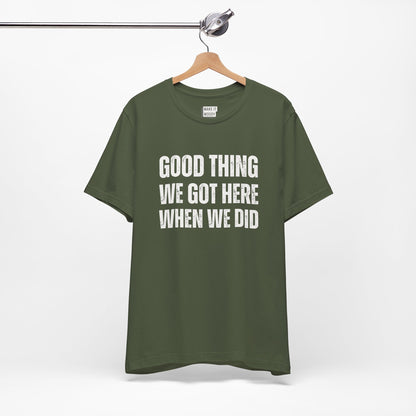 "Good Thing We Got Here When We Did" Funny Dad T-Shirt