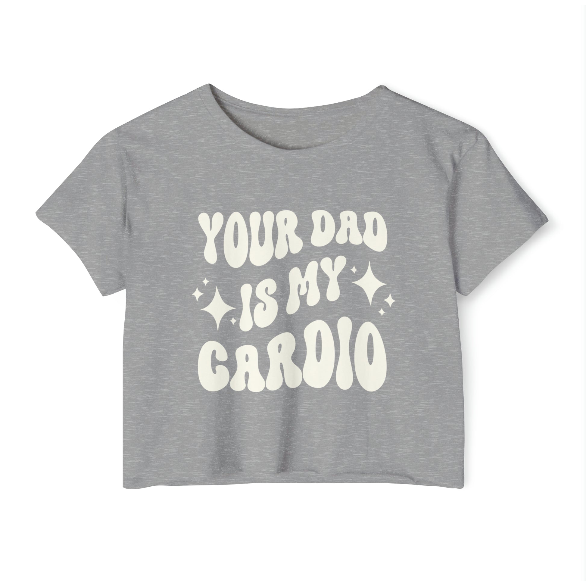 A heather grey crop tee featuring the words YOUR DAD IS MY CARDIO in a bold white retro-style font.