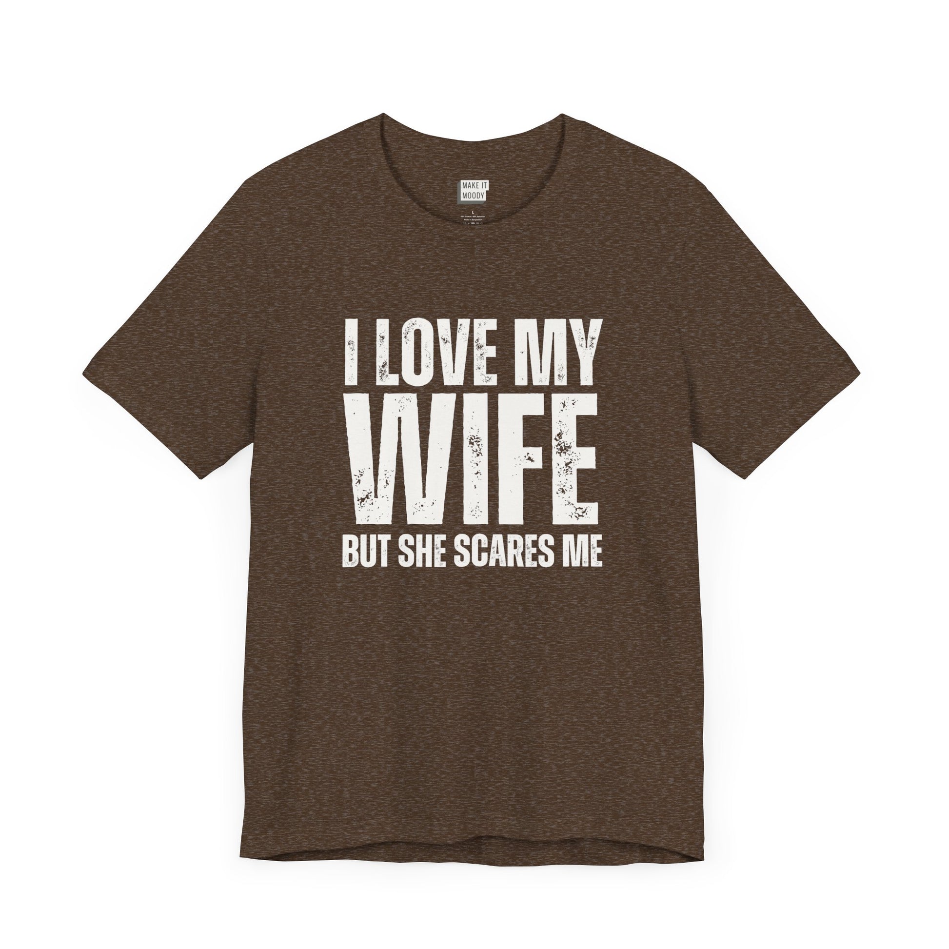 funny t shirt in brown that says I LOVE MY WIFE BUT SHE SCARES ME in bold white lettering