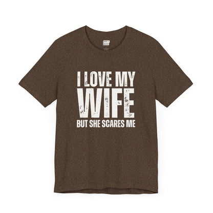 funny t shirt in brown that says I LOVE MY WIFE BUT SHE SCARES ME in bold white lettering