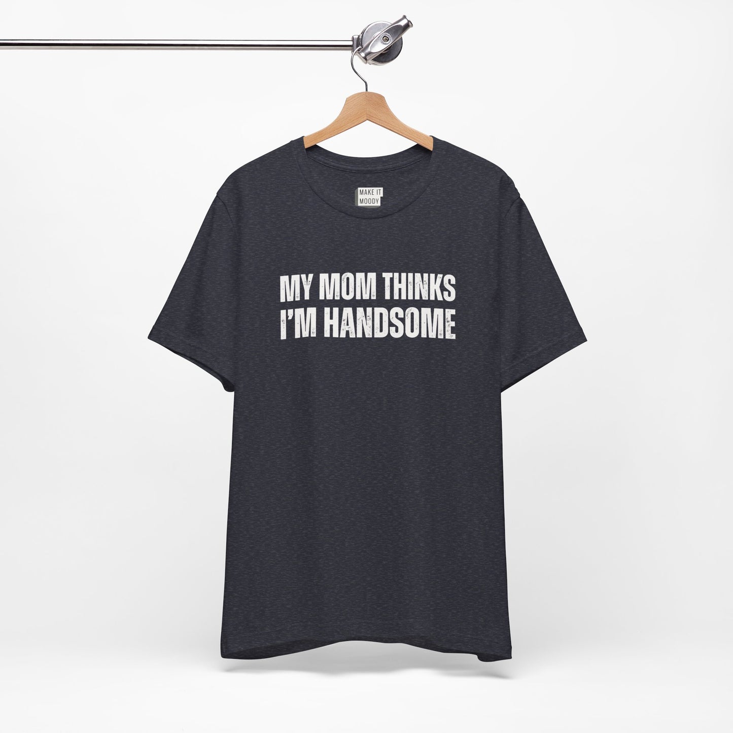 "My Mom Thinks I'm Handsome" Funny T-Shirt