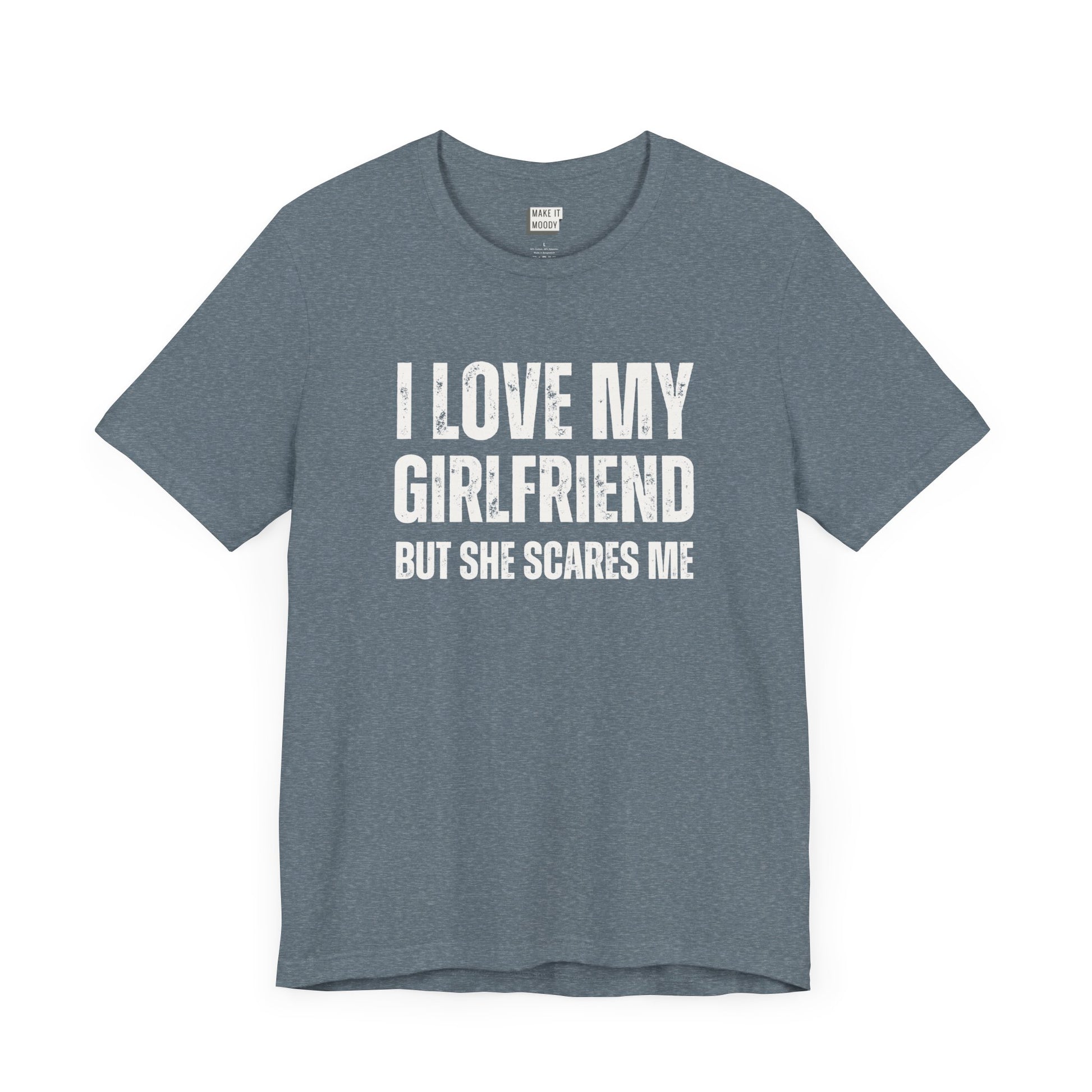 funny boyfriend shirt in slate blue that says I LOVE MY GIRLFRIEND BUT SHE SCARES ME in bold white lettering