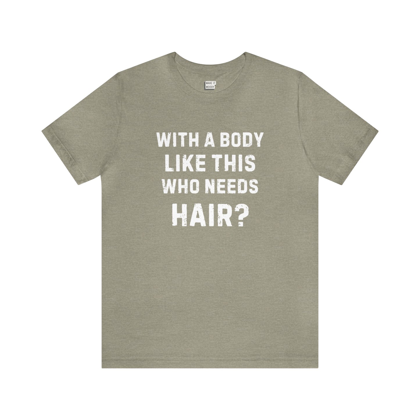 "With a Body Like This Who Needs Hair?" Tee