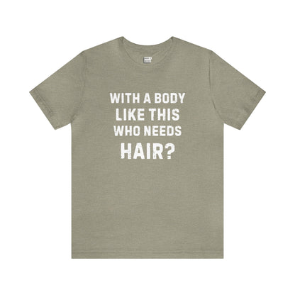 "With a Body Like This Who Needs Hair?" Tee