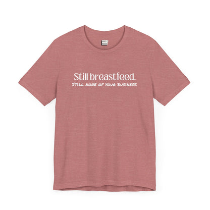 Heathered mauve colored breastfeeding t-shirt that says Still Breastfeed Still None Of Your Business.