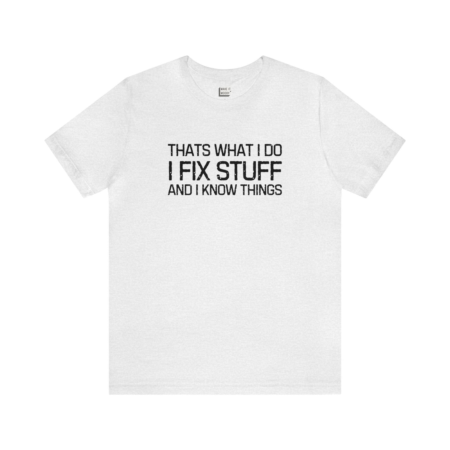 "That's What I do, I Fix Stuff and I Know Things" Tee