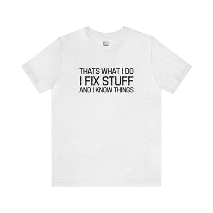 "That's What I do, I Fix Stuff and I Know Things" Tee