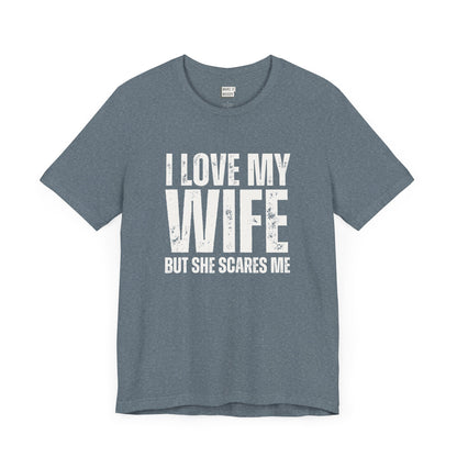 funny t shirt in slate blue that says I LOVE MY WIFE BUT SHE SCARES ME in bold white lettering