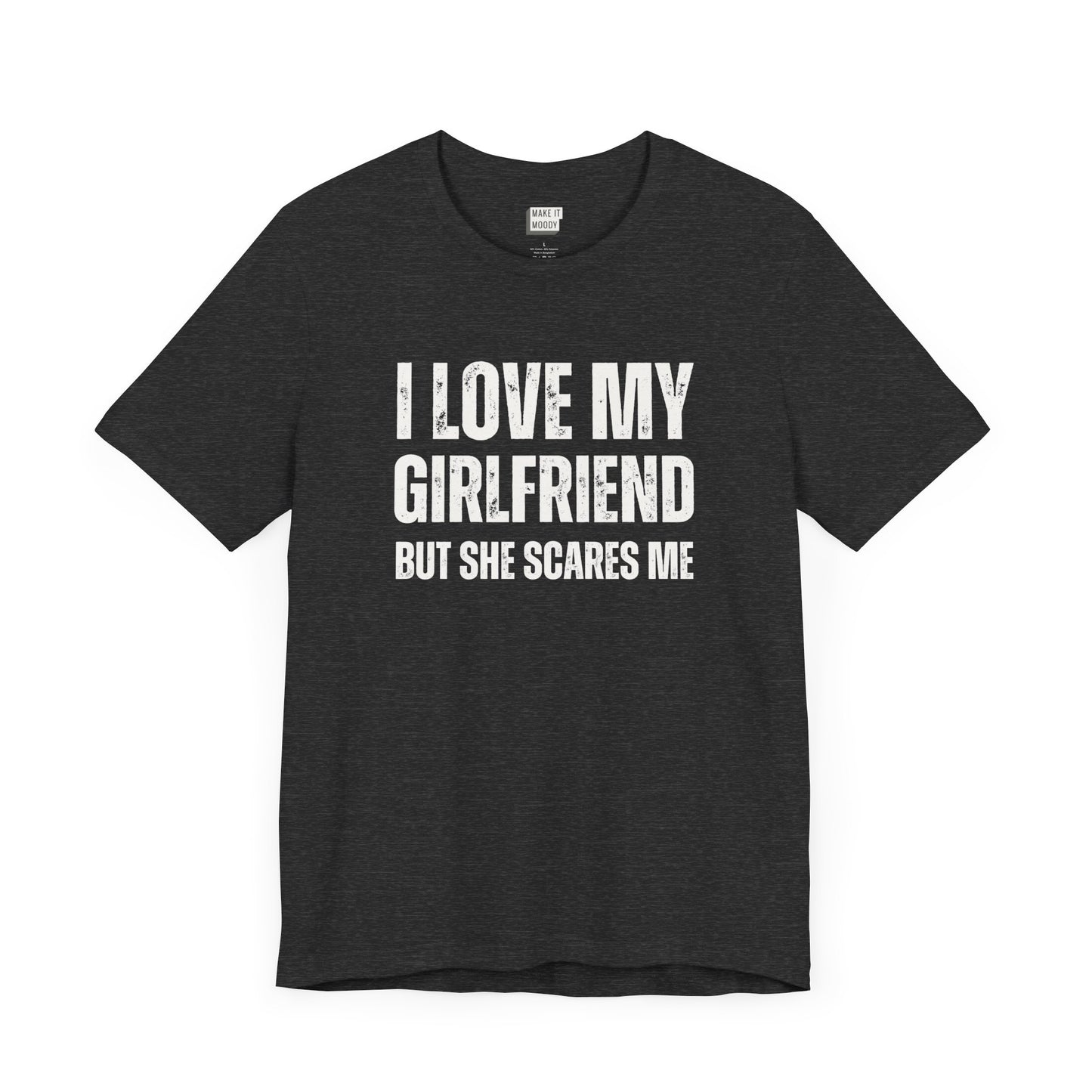 funny boyfriend shirt in dark grey that says I LOVE MY GIRLFRIEND BUT SHE SCARES ME in bold white lettering