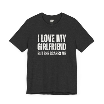 funny boyfriend shirt in dark grey that says I LOVE MY GIRLFRIEND BUT SHE SCARES ME in bold white lettering