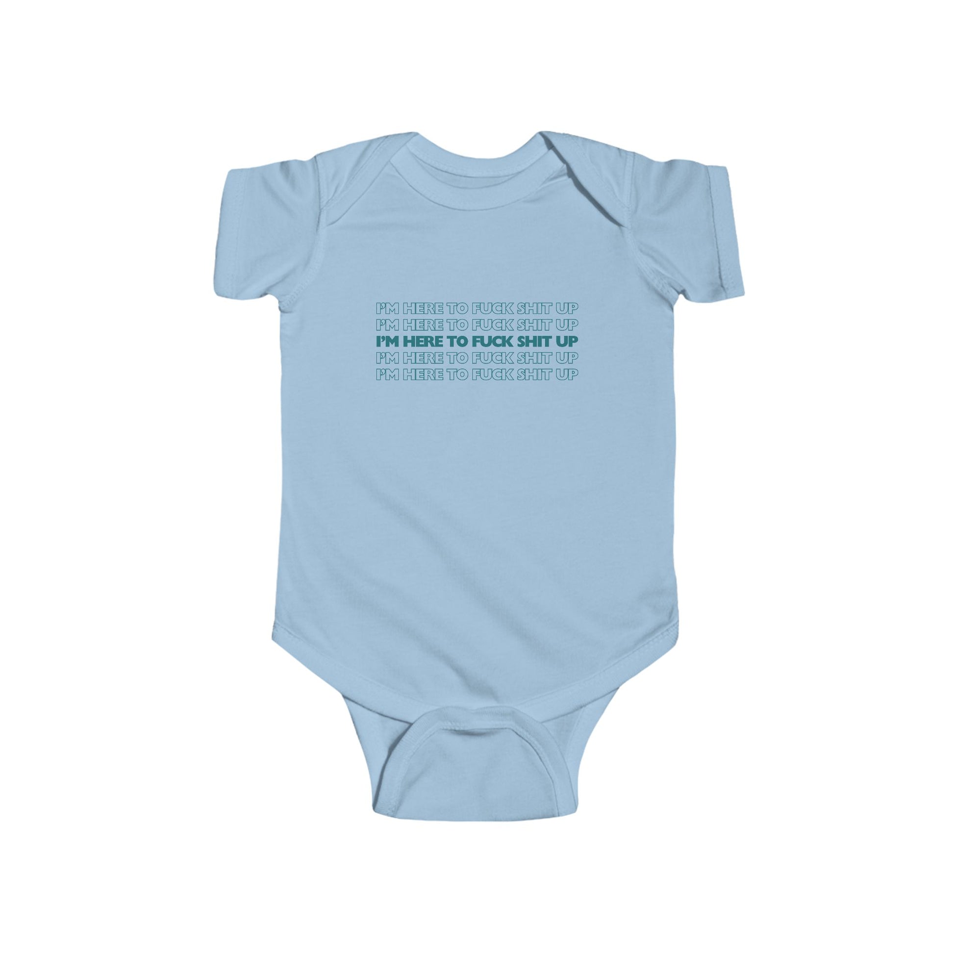 Light blue infant bodysuit that says IM HERE TO FUCK SHIT UP in teal font stacked in 5 repeating rows.